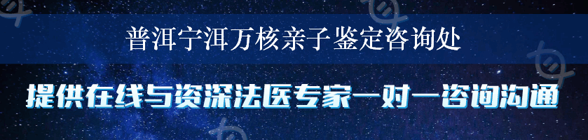 普洱宁洱万核亲子鉴定咨询处